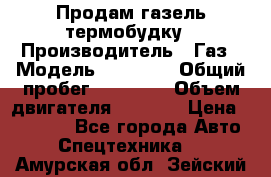 Продам газель термобудку › Производитель ­ Газ › Модель ­ 33 022 › Общий пробег ­ 78 000 › Объем двигателя ­ 2 300 › Цена ­ 80 000 - Все города Авто » Спецтехника   . Амурская обл.,Зейский р-н